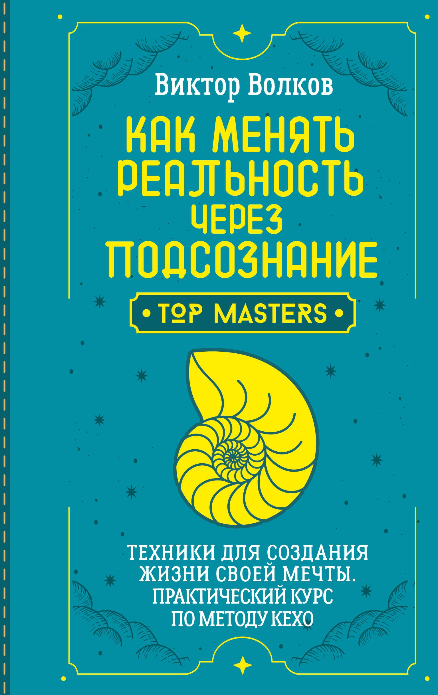 Волков Виктор Как менять реальность через подсознание. Техники для создания жизни своей мечты. Практический курс по методу Кехо