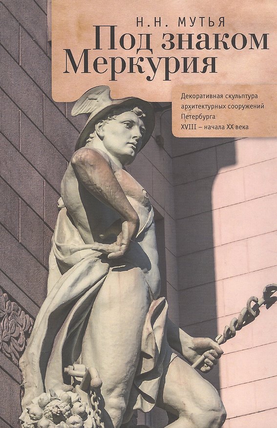 Книга Под знаком Меркурия: декоративная скульптура архитектурных сооружений Петербурга XVIII — начала XX в (Наталья Мутья) — 1