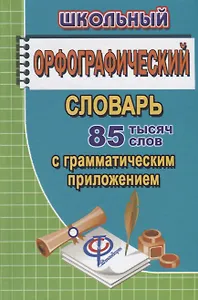 Школьный орфографический словарь русского языка. 85 000 слов с грамматическим приложением