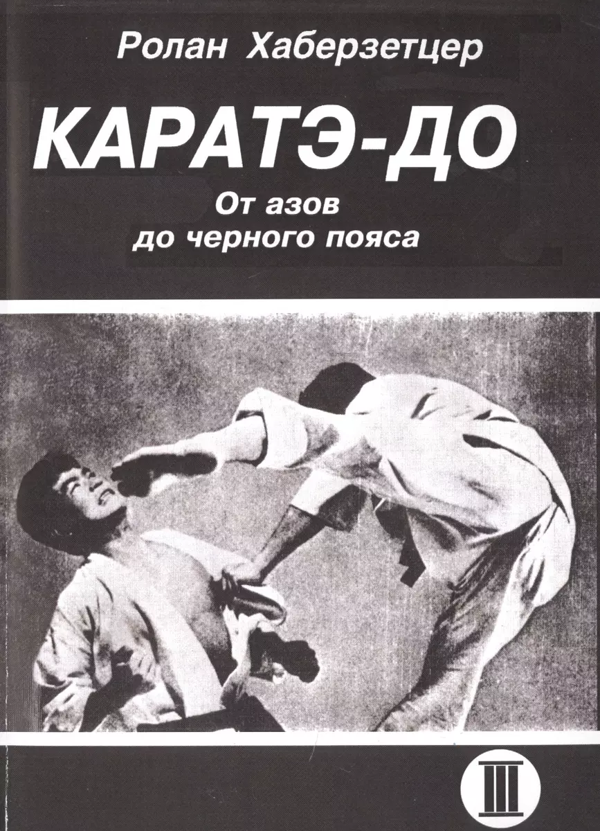 Каратэ-До. От азов до черного пояса. Часть III (Ролан Хаберзетцер) - купить  книгу с доставкой в интернет-магазине «Читай-город». ISBN: 900-0-02-723963-7