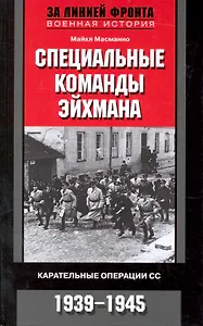 Специальные команды Эйхмана. Карательные операции СС. 1939-1945