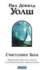 Книга Счастливее Бога: Превратим обычную жизнь в необыкновенное приключение (Нил Уолш)