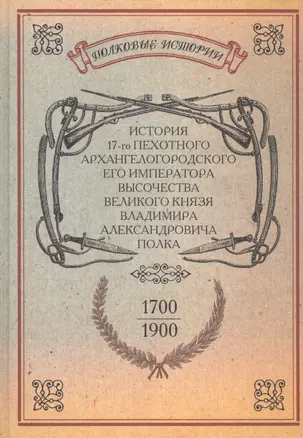 История 17-го пехотного Архангелогородского Его Императора Высочества Великого Князя Владимира Александровича полка. 1700-1900 гг. Репринтное издание — 2592998 — 1