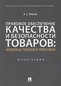 Правовое обеспечение качества и безопасности товаров: вопросы теории и практики. Монография