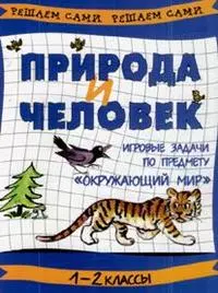 Природа и человек: игровые задачи по предмету Окружающий мир. 1-2 кл. — 2157151 — 1