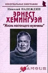 Эрнест Хемингуэй: "Жизнь настоящего мужчины" (мягк)(Неформальные биографии). Надеждин Н. (Майор)