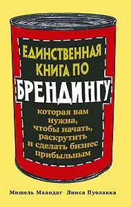 Единственная книга по брендингу, которая вам нужна, чтобы начать, раскрутить и сделать бизнес прибыльным