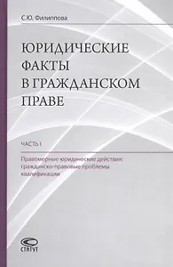 Юридические факты в гражданском праве. Часть 1. Правомерные юридические действия: гражданско-правовые проблемы квалификации