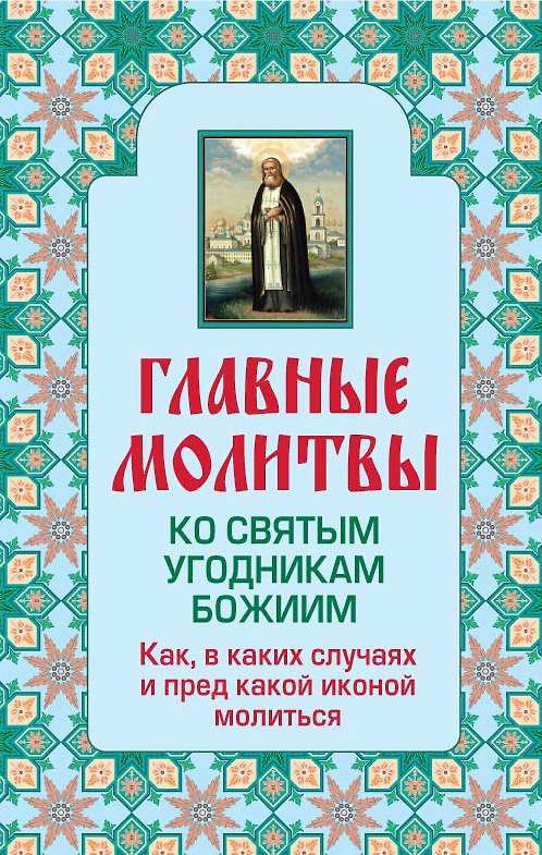 Книга Главные молитвы ко святым угодникам Божиим. Как, в каких случаях и пред какой иконой молиться (обложка) () — 1