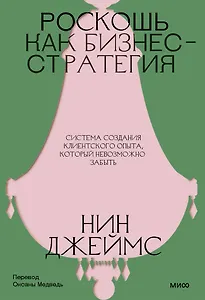 Роскошь как бизнес-стратегия. Система создания клиентского опыта, который невозможно забыть