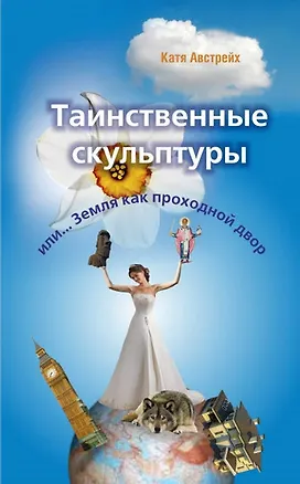 Книга Таинственные скульптуры, или... Земля как проходной двор (Катя Австрейх)