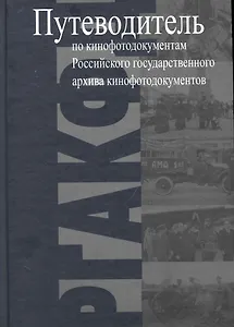 Путеводитель по кинофотодокументам Российского государственного архива кинофотодокументов (РГАКФД)