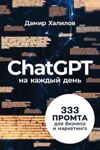 ChatGPT на каждый день: 333 промта для бизнеса и маркетинга