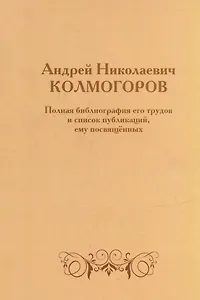 Андрей Николаевич Колмогоров. Полная библиография его трудов и список публикаций, ему посвященных