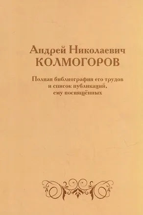 Книга Андрей Николаевич Колмогоров. Полная библиография его трудов и список публикаций, ему посвященных ()