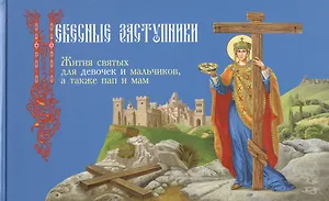 Небесные заступники. Жития святых для девочек и мальчиков а также пап и мам