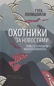 Охотники за новостями. Повесть о Грузии 90-х. Как все начиналось
