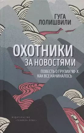 Охотники за новостями. Повесть о Грузии 90-х. Как все начиналось — 2815025 — 1