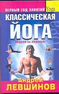Книга Классическая йога. Первый год занятий. Неделя за неделей (Андрей Левшинов)