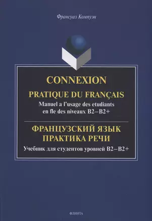 Французский язык. Практика речи. Учебник для студентов уровней B2-B2+ = Connexion. Pratique du francais. Manuel a l’usage des etudiants en fle des niveaux B2-B2+ — 2985567 — 1