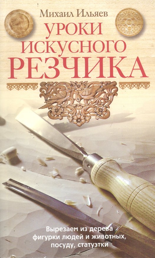 Книга Уроки искусного резчика. Вырезаем из дерева фигурки людей и животных, посуду, статуэтки (Михаил Ильяев) — 1
