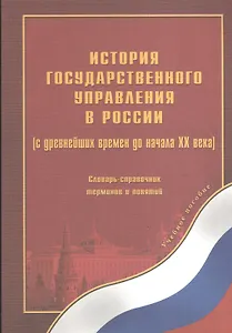 История государственного управления в России (с древнейших времен до начала ХХ века) Словарь-справочник терминов и понятий. Выпуск 1