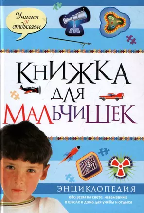 Книжка для мальчишек: Энциклопедия обо всем на свете незаменима а школе и дома для учебы и отдыха — 2103543 — 1