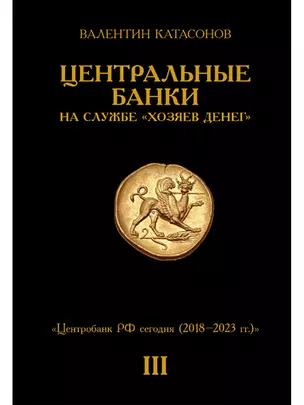 Центральные банки на службе «хозяев денег» Том III. Центробанк РФ сегодня (2018-2023 гг.) — 3024080 — 1