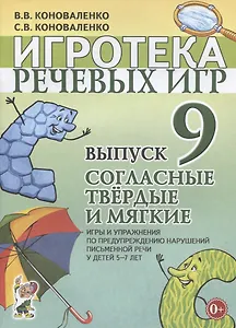 Игротека речевых игр. Выпуск 9. Согласные твердые и мягкие. Игры и упражнения по предупреждению нарушений письменной речи у детей 5-7 лет