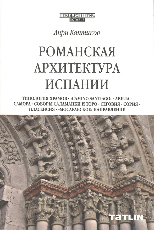 Книга Романская архитектура Испании: Типология храмов. "Camino Santiago". Авила. Самора. Соборы Саламанки и Торо. Сеговия. Сория. Пласенсия. "Мосарабское" направление (Анри Каптиков) — 1