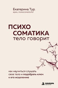 Психосоматика: тело говорит. Как научиться слушать свое тело и подобрать ключ к его исцелению
