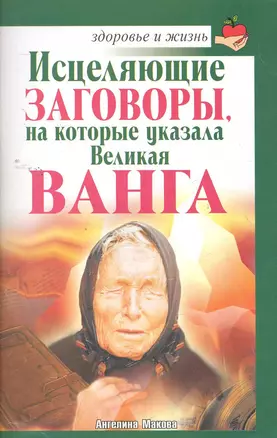 Исцеляющие заговоры, на которые указала Великая Ванга / (мягк) (Здоровье и жизнь). Макова А. (АСТ) — 2259783 — 1