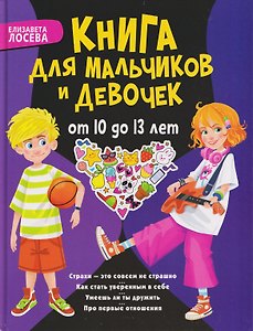 Книга для мальчиков и девочек от 10 до 13 лет: страхи - это совсем не страшно, как стать уверенным в себе, умеешь ли ты дружить, про первые отношения