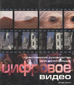 Цифровое видео для начинающих: Практическое руководство