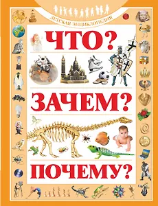 Что? Зачем? Почему?: Детская энциклопедия