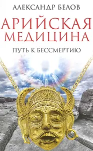 Арийская медицина. Путь к бессмертию. 4-е изд.