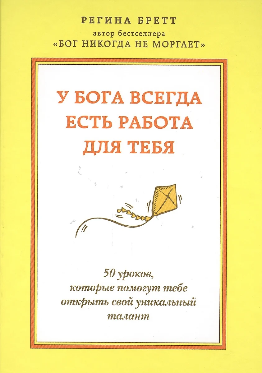 У бога всегда есть работа для тебя. 50 уроков, которые помогут тебе открыть  свой уникальный талант (Регина Бретт) - купить книгу с доставкой в  интернет-магазине «Читай-город». ISBN: 978-5-699-81878-5