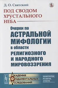 Под сводом хрустального неба: Очерки по астральной мифологии в области религиозного и народного мировоззрения