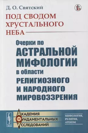 Под сводом хрустального неба: Очерки по астральной мифологии в области религиозного и народного мировоззрения — 2878377 — 1