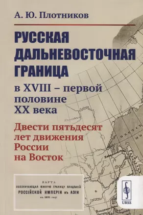 Русская дальневосточная граница в XVIII - первой половине XX века. Двести пятьдесят лет движения России на Восток — 2748242 — 1