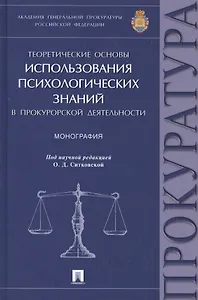 Теоретические основы использования психологических знаний в прокурорской деятельности.Монография.