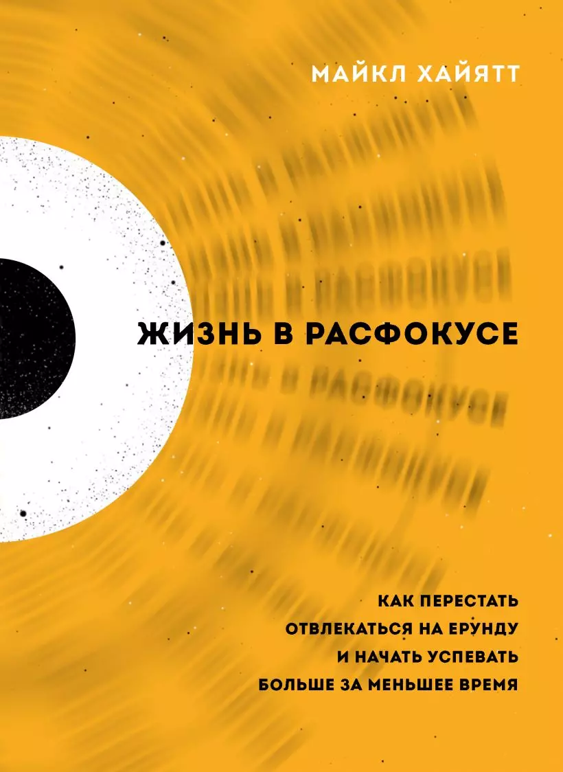 Жизнь в расфокусе. Как перестать отвлекаться на ерунду и начать успевать  больше за меньшее время (Майкл Хайятт) - купить книгу с доставкой в  интернет-магазине «Читай-город». ISBN: 978-5-04-122810-1