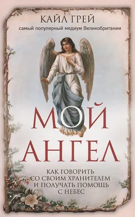Книга Мой ангел. Как говорить со своим хранителем и получать помощь с небес (Кайл Грей)