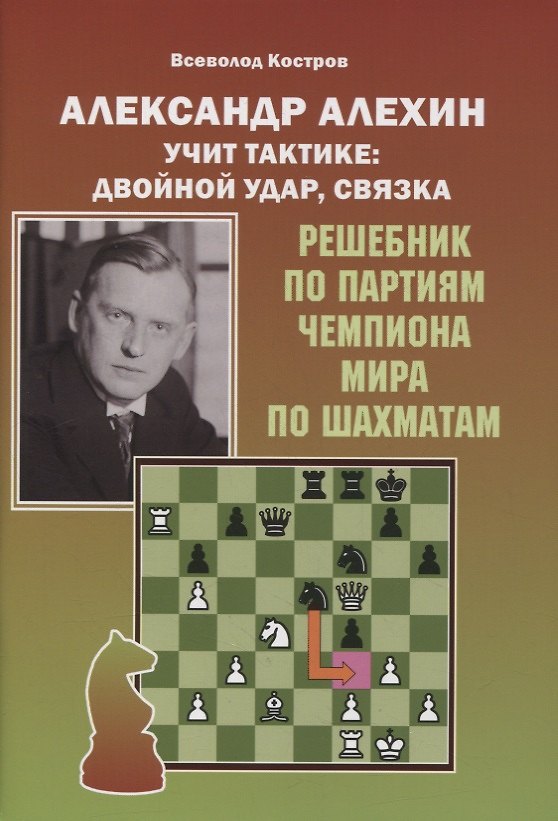 Книга Александр Алехин учит тактике: двойной удар, связка. Решебник по партиям выдающегося шахматиста (Всеволод Костров) — 1