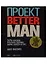 Проект Better Man: 2476 способов прокачать здоровье, форму, карьеру и секс — 2631641 — 1