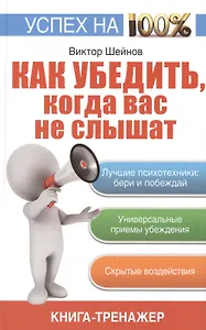 Как убедить, когда вас не слышат: [как находить решение проблем: книга-тренажер]