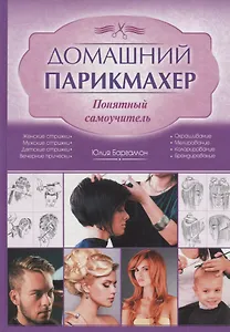 Домашний парикмахер. Понятный самоучитель