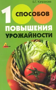100 способов повышения урожайности / (мягк) (Без проблем). Капранова Е. (Феникс)