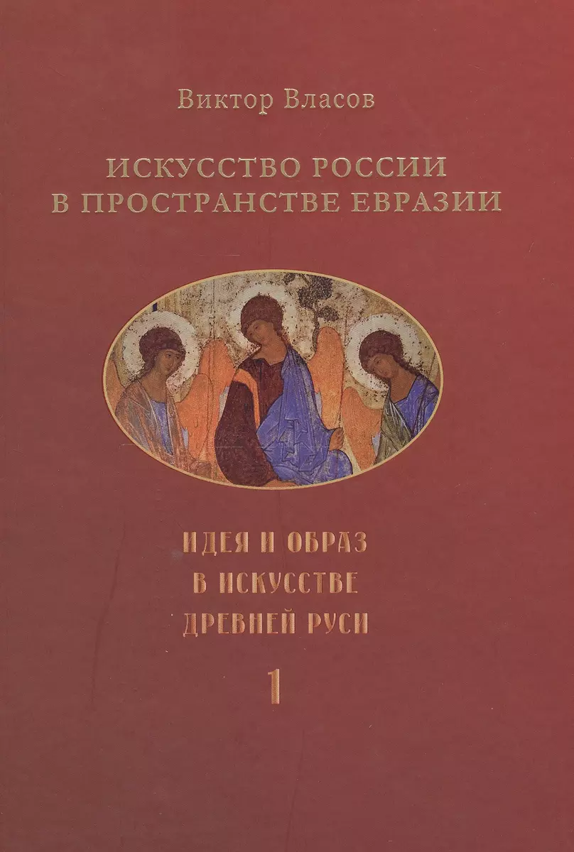 Искусство России в пространстве Евразии. В 3-х томах. Том 1. Идея и образ в  искусстве Древней Руси. Том 2. Классическая архитектура и русский  классицизм. Том 3. Классическое искусствознание и 