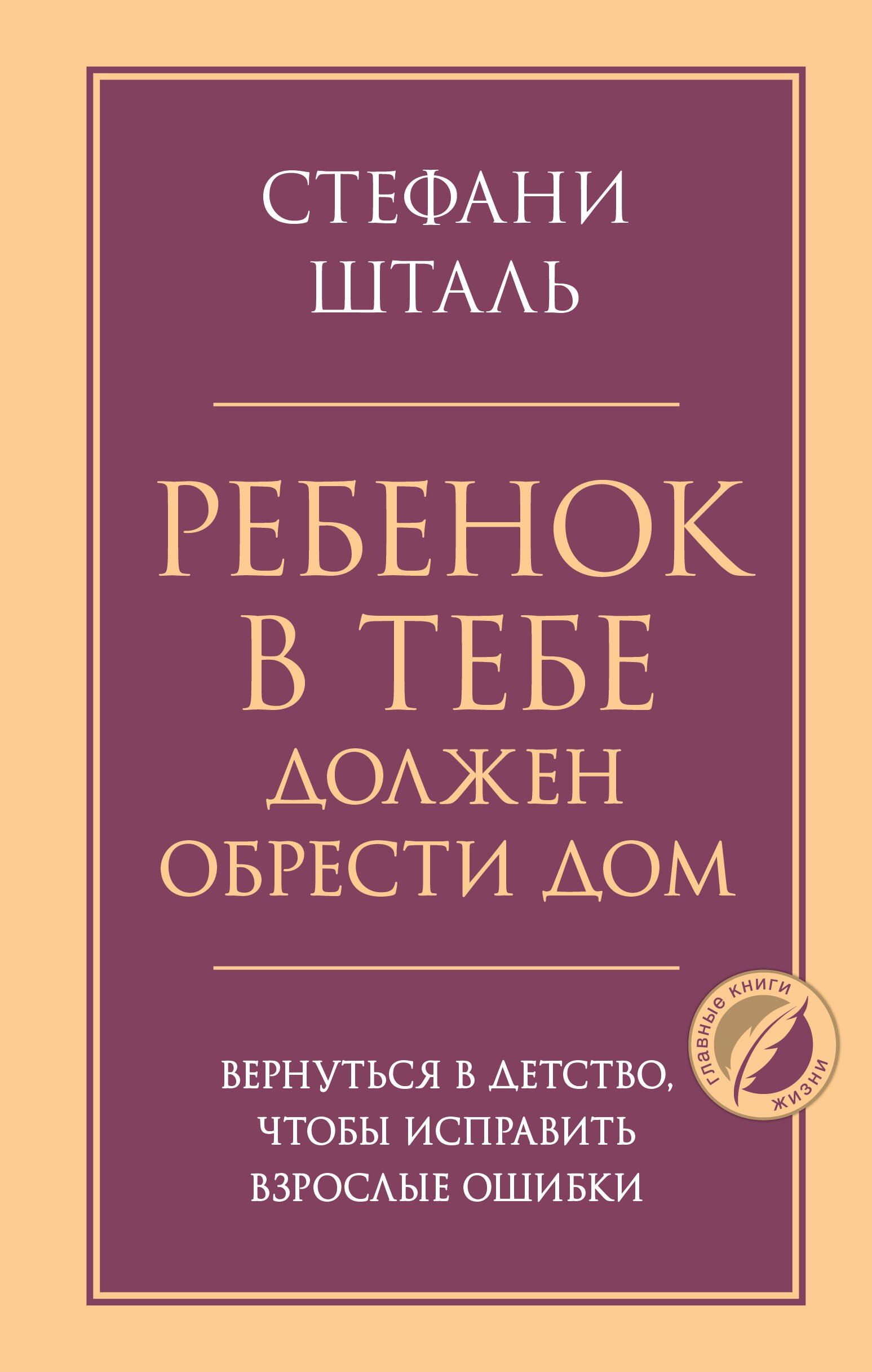 Стефани Шталь Ребенок в тебе должен обрести дом. Вернуться в детство, чтобы исправить взрослые ошибки